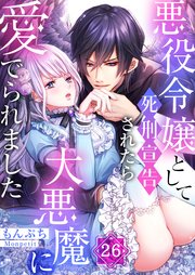 悪役令嬢として死刑宣告されたら大悪魔に愛でられました（26）