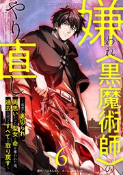 嫌われ＜黒魔術師＞のやり直し～勇者に裏切られ、両思いだった聖女と命を奪われた俺、過去に戻ってすべてを取り戻す～【単行本版】 6巻