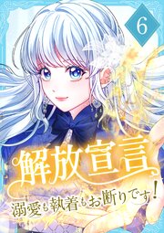 解放宣言～溺愛も執着もお断りです！ 6巻