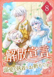 解放宣言～溺愛も執着もお断りです！ 8巻