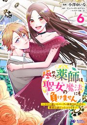 極めた薬師は聖女の魔法にも負けません～コスパ悪いとパーティ追放されたけど、事実は逆だったようです～（コミック） 6巻
