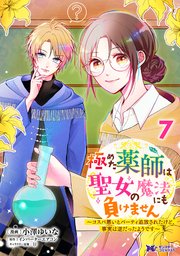 極めた薬師は聖女の魔法にも負けません～コスパ悪いとパーティ追放されたけど、事実は逆だったようです～（コミック） 7巻
