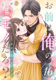お前は俺のモノだろ？ ～俺様社長の独占溺愛～【第16話】