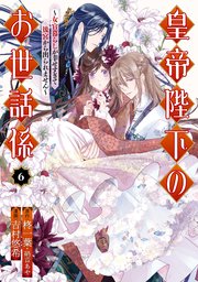 皇帝陛下のお世話係～女官暮らしが幸せすぎて後宮から出られません～（コミック） 6巻