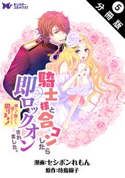 騎士様と合コンしたら即ロックオンされました。絆されて頷いたら逃げられなくて困ります！（コミック） 分冊版 5巻