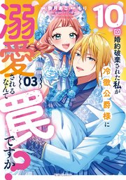 10回婚約破棄された私が冷徹公爵様に溺愛されるなんて罠ですか？ 3【電子限定おまけ付き】【シーモア限定描き下ろし特典付き】