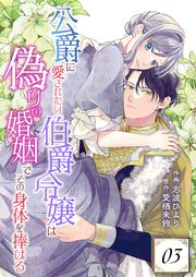 公爵に愛されたい伯爵令嬢は偽りの婚姻でその身体を捧げる 3巻