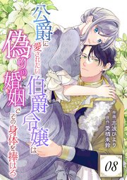 公爵に愛されたい伯爵令嬢は偽りの婚姻でその身体を捧げる 8巻