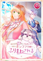 婚約破棄23回の冷血貴公子は田舎のポンコツ令嬢にふりまわされる 49話