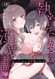 ハルくんに全部奪われる～執着系幼なじみとの溺愛性活～ 第6話