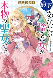 殿下、あなたが捨てた女が本物の聖女です