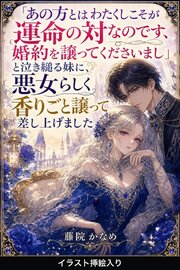 「あの方とはわたくしこそが運命の対なのです、婚約を譲ってくださいまし」と泣き縋る妹に、悪女らしく香りごと譲って差し上げました（挿絵版）