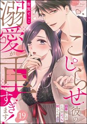 こじらせ彼の溺愛が重すぎます！ 10年越しのとろ甘えっち試してみる？（分冊版） 【第19話】