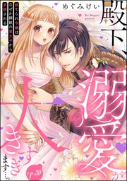 殿下、溺愛が大きすぎます…っ 捨てられ令嬢はなぜか鋼鉄の皇太子から求婚される（分冊版） 【第30話】