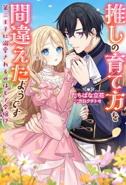 推しの育て方を間違えたようです ～第三王子に溺愛されるのはモブ令嬢！？～（ノベル）