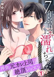 7年ぶりに濡れちゃった…再会、元カレ上司の絶頂レッスン