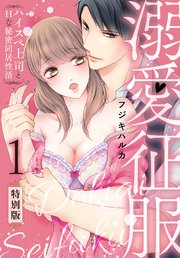 溺愛征服 ハイスぺ上司とHな秘密同居性活【特別版】