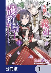 わたくしのことが大嫌いな義弟が護衛騎士になりました