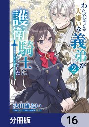 わたくしのことが大嫌いな義弟が護衛騎士になりました【分冊版】 16