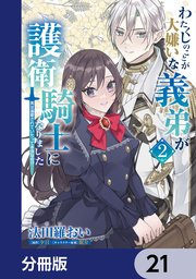 わたくしのことが大嫌いな義弟が護衛騎士になりました【分冊版】 21