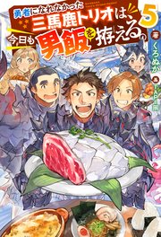 勇者になれなかった三馬鹿トリオは、今日も男飯を拵える。 ： 5 【電子書籍限定特典SS付き】