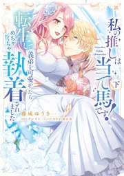 私の推しは当て馬です！ 転生して義弟を可愛がったらめちゃくちゃ執着されました 下【単行本版】【コミックシーモア限定特典付き】