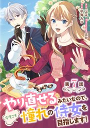 やり直せるみたいなので、今度こそ憧れの侍女を目指します！ 第7話