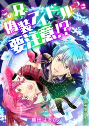 この兄、偽装アイドルにつき要注意!?