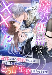 魔力供給は××で！？～身体だけの契約のはずが、エリート魔術師のとろ甘蜜愛に溺れそうです～