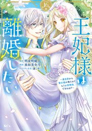 王妃様は離婚したい 分冊版（16） ～異世界から聖女様が来たので、もうお役御免ですわね？～