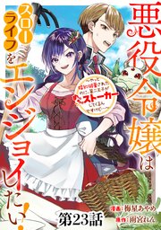 悪役令嬢はスローライフをエンジョイしたい！～やっと婚約破棄されたのに、第二王子がめっちゃストーカーしてくるんですけど…～【単話】２３