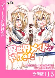 異世界メイドがやってきた～異邦人だった頃のメイドが現代の我が家でエッチなメイドさんに～【分冊版】（ノヴァコミックス）15