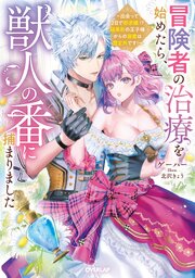 冒険者の治療を始めたら、獣人の番に捕まりました　～出会って２日で即求婚！？　超美形の王子様からの溺愛は想定外です！～
