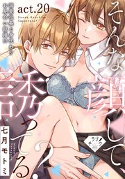 【ラブチーク】そんな顔して、誘ってる？～溺愛社長と身代わりお見合い結婚!?～ act.20