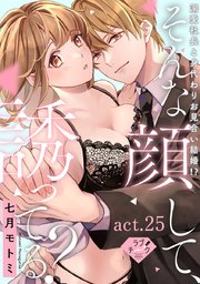 【ラブチーク】そんな顔して、誘ってる？～溺愛社長と身代わりお見合い結婚!?～　act.25