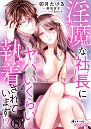 淫魔な社長にヤバいくらい執着されています!?8