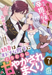 幼妻はオトナな陛下にとろとろに甘やかされまくり 俺の花嫁が無垢すぎて可愛すぎて辛抱たまらんっ！【第7話】