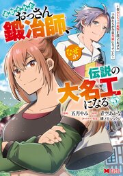 追放されたおっさん鍛冶師、なぜか伝説の大名工になる～昔おもちゃの武器を造ってあげた子供たちが全員英雄になっていた～（コミック） ： 5
