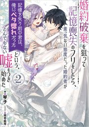 婚約破棄を狙って記憶喪失のフリをしたら、素っ気ない態度だった婚約者が「記憶を失う前の君は、俺にベタ惚れだった」という、とんでもない嘘をつき始めた 2巻