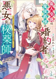 廃人令嬢は魔侯爵様の婚約者で悪女な秘薬師 駆け込み婚約相手は聖女の花婿候補でした