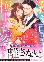 愛が重い陸上自衛官は、初恋の彼女を極上の愛で包みたい