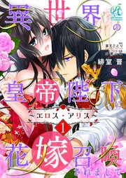 異世界の皇帝陛下に花嫁召喚されまして～エロス・アリス～