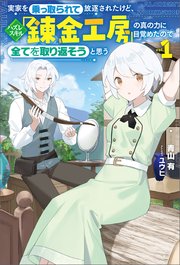 実家を乗っ取られて放逐されたけど、ハズレスキル「錬金工房」の真の力に目覚めたので全てを取り返そうと思う