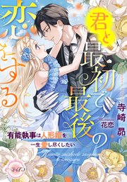 君と最初で最後の恋をする　有能執事は人形姫を一生愛し尽くしたい