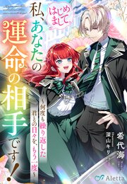 はじめまして。私、あなたの運命の相手です！～何度も繰り返した君との日々を、もう一度～