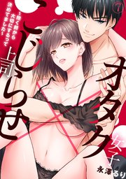 オタク女子×こじらせ上司～抱く前から大切にするって決めてました～ 7巻