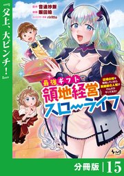 最強ギフトで領地経営スローライフ～辺境の村を開拓していたら英雄級の人材がわんさかやってきた！～【分冊版】（ノヴァコミックス）15
