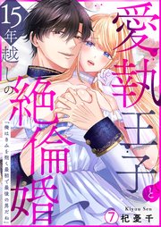 愛執王子と15年越しの絶倫婚「俺はきみを抱く最初で最後の男だね」 7巻