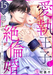 愛執王子と15年越しの絶倫婚「俺はきみを抱く最初で最後の男だね」 9巻