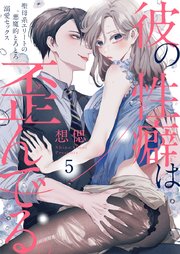 彼の性癖は歪んでる。～聖母系エリートの悪魔的とろとろ溺愛セックス～ 5
